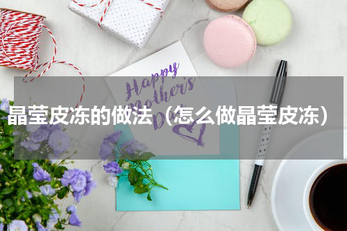 晶莹皮冻的做法（怎么做晶莹皮冻）
