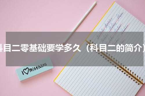 科目二零基础要学多久（科目二的简介）