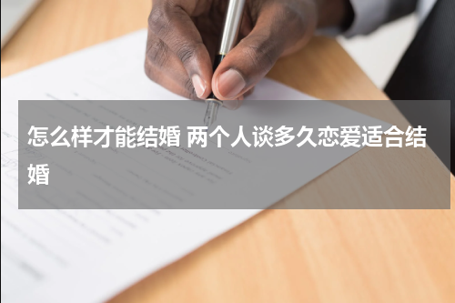 怎么样才能结婚 两个人谈多久恋爱适合结婚