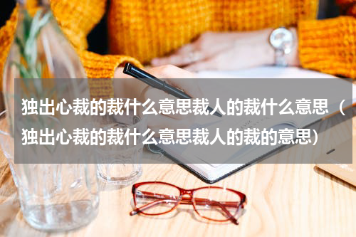 独出心裁的裁什么意思裁人的裁什么意思（独出心裁的裁什么意思裁人的裁的意思）