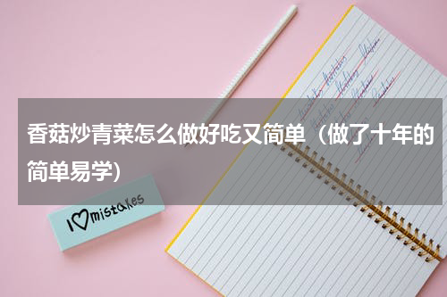 香菇炒青菜怎么做好吃又简单（做了十年的简单易学）
