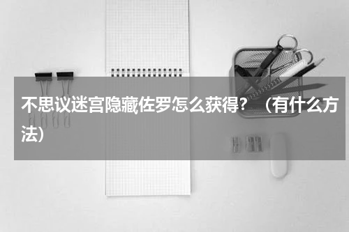 不思议迷宫隐藏佐罗怎么获得？（有什么方法）