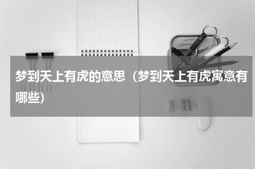 梦到天上有虎的意思（梦到天上有虎寓意有哪些）