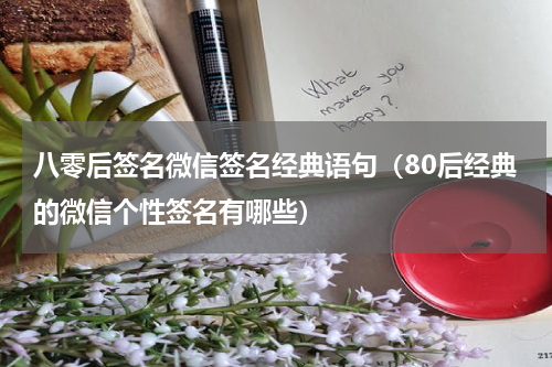 八零后签名微信签名经典语句（80后经典的微信个性签名有哪些）