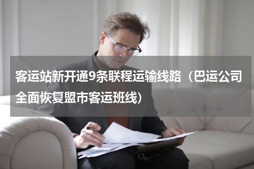 客运站新开通9条联程运输线路（巴运公司全面恢复盟市客运班线）