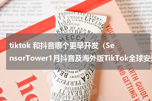 tiktok 和抖音哪个更早开发（SensorTower1月抖音及海外版TikTok全球安装量突破1亿次）