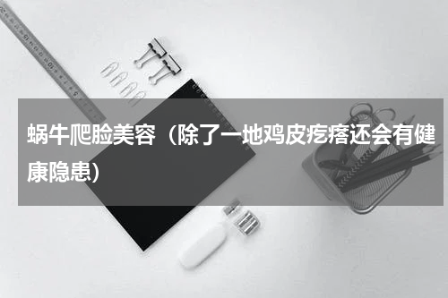 蜗牛爬脸美容（除了一地鸡皮疙瘩还会有健康隐患）