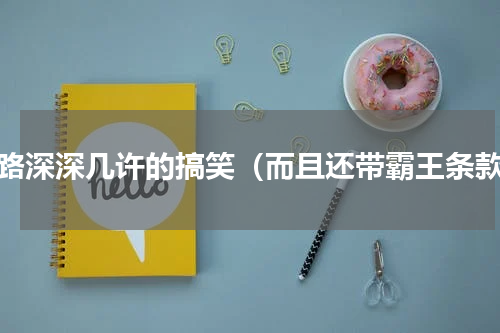 套路深深几许的搞笑（而且还带霸王条款）