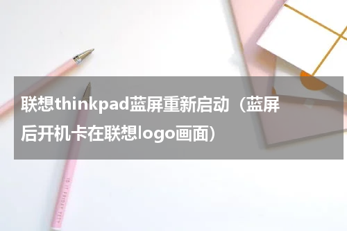 联想thinkpad蓝屏重新启动（蓝屏后开机卡在联想logo画面）