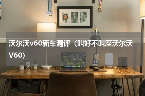 沃尔沃v60新车测评（叫好不叫座沃尔沃V60）