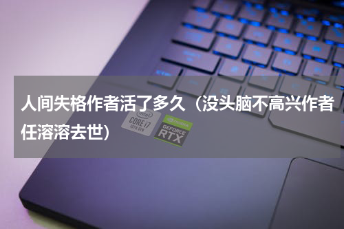 人间失格作者活了多久（没头脑不高兴作者任溶溶去世）