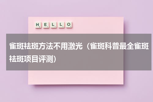 雀斑祛斑方法不用激光（雀斑科普最全雀斑祛斑项目评测）