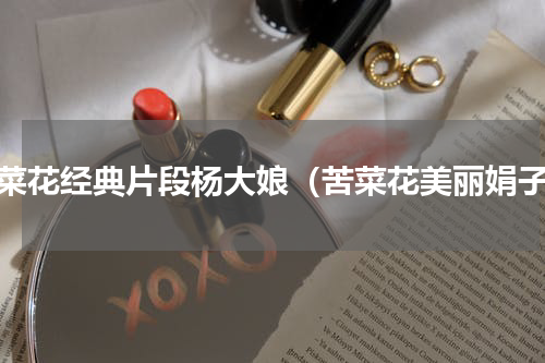 苦菜花经典片段杨大娘（苦菜花美丽娟子）