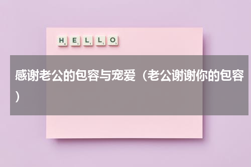 感谢老公的包容与宠爱（老公谢谢你的包容）
