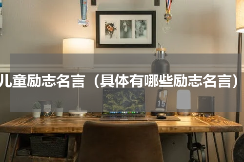 儿童励志名言（具体有哪些励志名言）