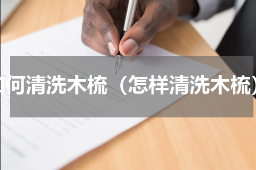 如何清洗木梳（怎样清洗木梳）