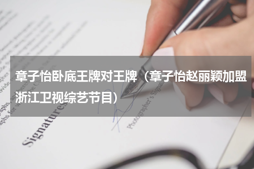 章子怡卧底王牌对王牌（章子怡赵丽颖加盟浙江卫视综艺节目）
