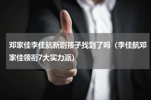 邓家佳李佳航新剧孩子找到了吗（李佳航邓家佳领衔7大实力派）