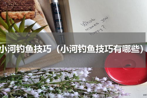 小河钓鱼技巧（小河钓鱼技巧有哪些）
