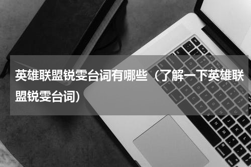 英雄联盟锐雯台词有哪些（了解一下英雄联盟锐雯台词）