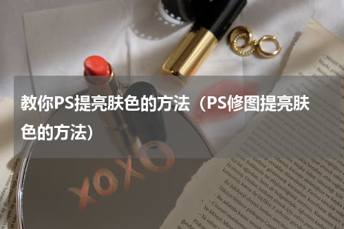 教你PS提亮肤色的方法（PS修图提亮肤色的方法）