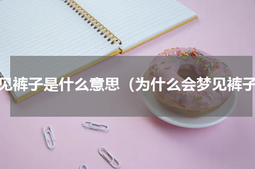梦见裤子是什么意思（为什么会梦见裤子）