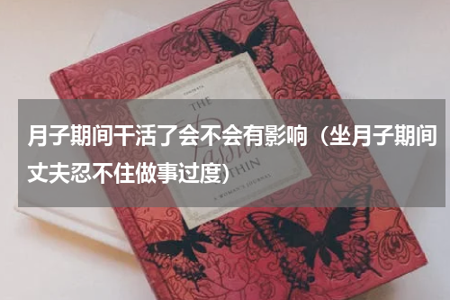 月子期间干活了会不会有影响（坐月子期间丈夫忍不住做事过度）