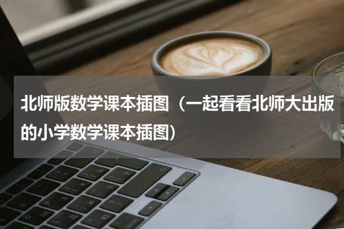 北师版数学课本插图（一起看看北师大出版的小学数学课本插图）