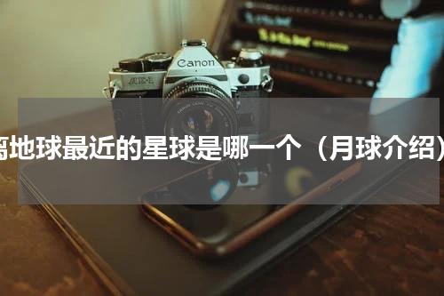 离地球最近的星球是哪一个（月球介绍）
