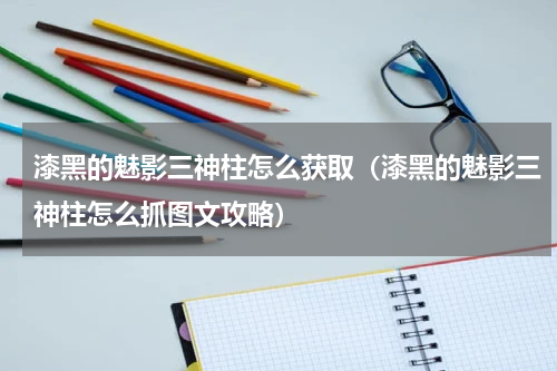 漆黑的魅影三神柱怎么获取（漆黑的魅影三神柱怎么抓图文攻略）