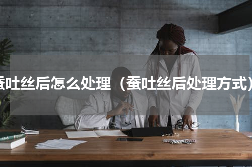 蚕吐丝后怎么处理（蚕吐丝后处理方式）