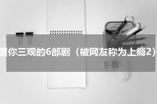 颠覆你三观的6部剧（被网友称为上瘾2）