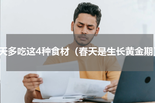 春天多吃这4种食材（春天是生长黄金期）