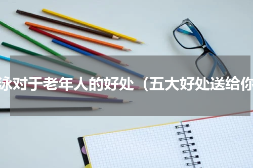 游泳对于老年人的好处（五大好处送给你）