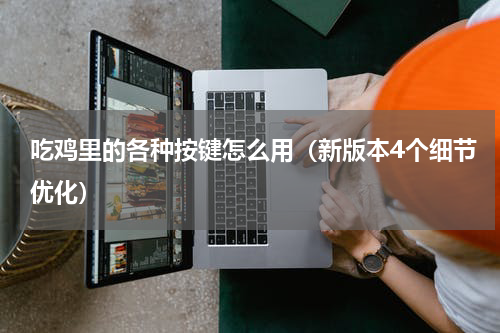 吃鸡里的各种按键怎么用（新版本4个细节优化）