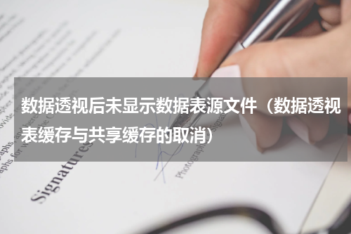 数据透视后未显示数据表源文件（数据透视表缓存与共享缓存的取消）