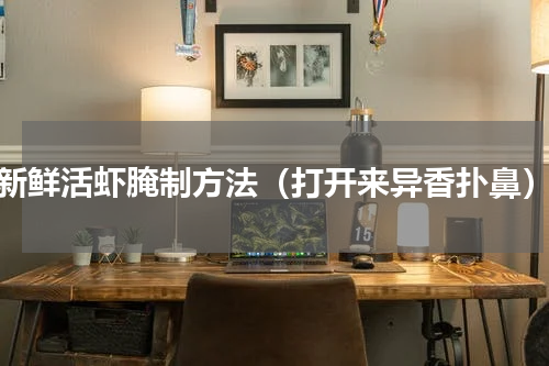 新鲜活虾腌制方法（打开来异香扑鼻）