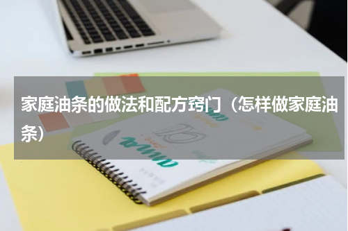 家庭油条的做法和配方窍门（怎样做家庭油条）