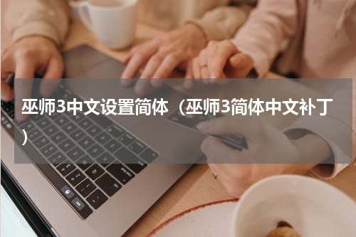 巫师3中文设置简体（巫师3简体中文补丁）