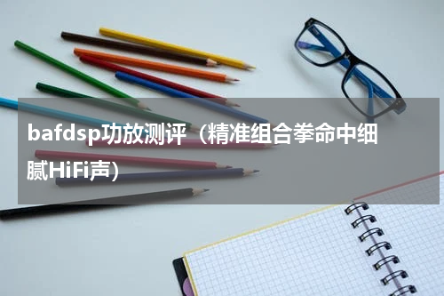 bafdsp功放测评（精准组合拳命中细腻HiFi声）