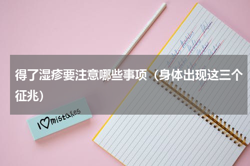 得了湿疹要注意哪些事项（身体出现这三个征兆）