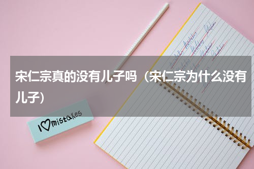 宋仁宗真的没有儿子吗（宋仁宗为什么没有儿子）