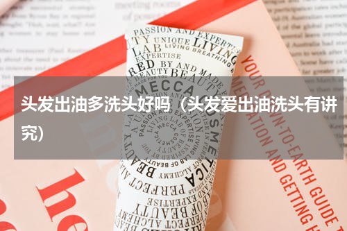 头发出油多洗头好吗（头发爱出油洗头有讲究）