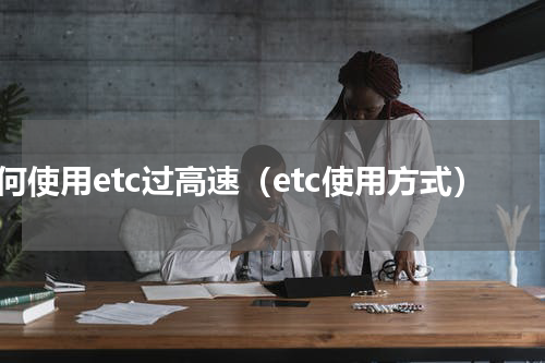 如何使用etc过高速（etc使用方式）