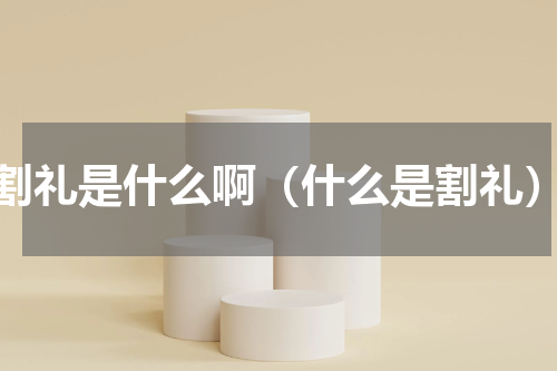 割礼是什么啊（什么是割礼）