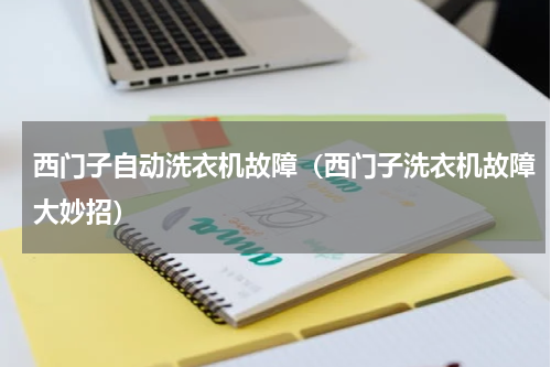 西门子自动洗衣机故障（西门子洗衣机故障大妙招）