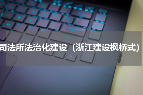 司法所法治化建设（浙江建设枫桥式）