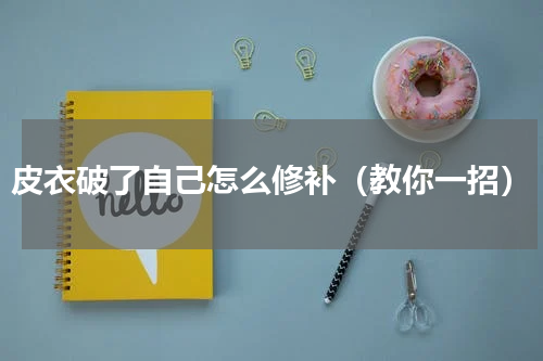 皮衣破了自己怎么修补（教你一招）