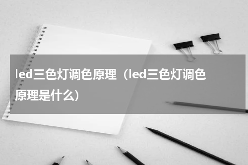 led三色灯调色原理（led三色灯调色原理是什么）