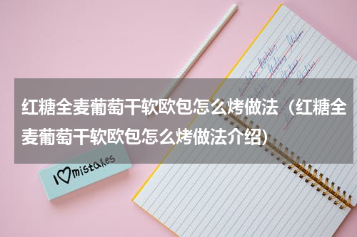 红糖全麦葡萄干软欧包怎么烤做法（红糖全麦葡萄干软欧包怎么烤做法介绍）